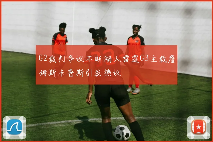 G2裁判争议不断湖人雷霆G3主裁詹姆斯卡普斯引发热议