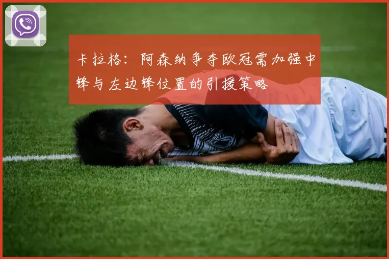 卡拉格：阿森纳争夺欧冠需加强中锋与左边锋位置的引援策略