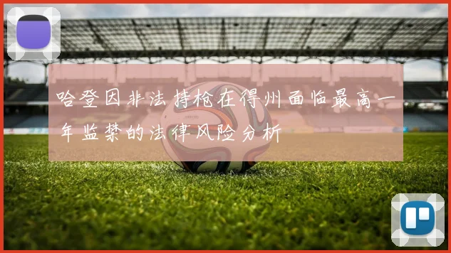 哈登因非法持枪在得州面临最高一年监禁的法律风险分析