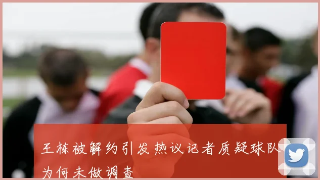 王栋被解约引发热议记者质疑球队为何未做调查