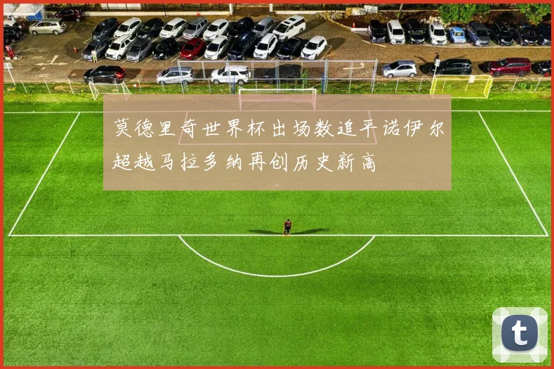 莫德里奇世界杯出场数追平诺伊尔超越马拉多纳再创历史新高