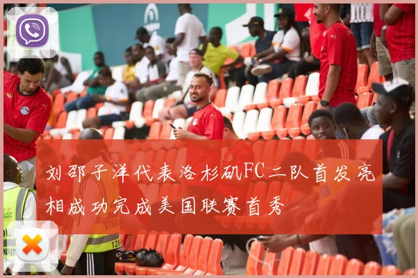 刘邵子洋代表洛杉矶FC二队首发亮相成功完成美国联赛首秀