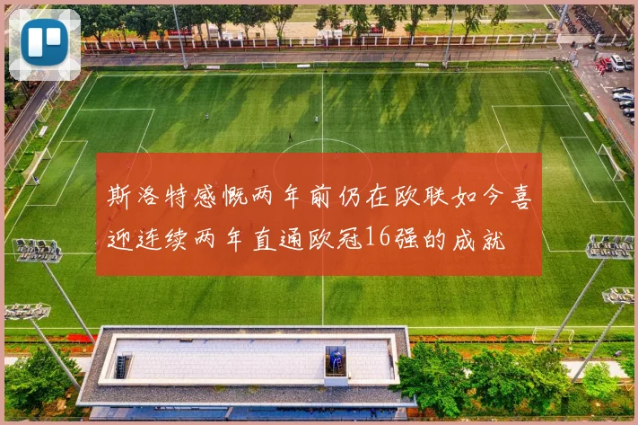 斯洛特感慨两年前仍在欧联如今喜迎连续两年直通欧冠16强的成就