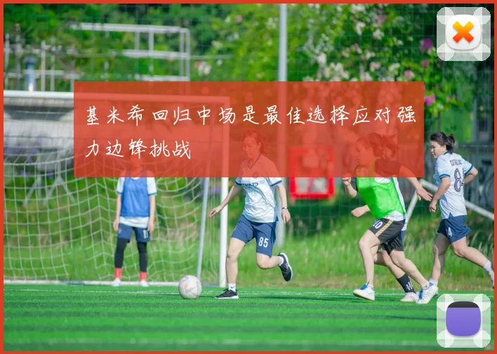 基米希回归中场是最佳选择应对强力边锋挑战