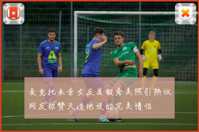 麦克托米奈女友度假秀美照引热议网友称赞天造地设的完美情侣