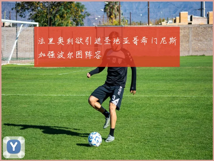 法里奥利欲引进圣地亚哥希门尼斯加强波尔图阵容