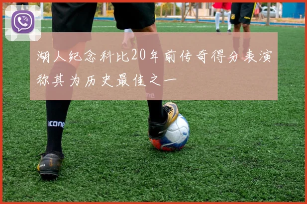 湖人纪念科比20年前传奇得分表演称其为历史最佳之一