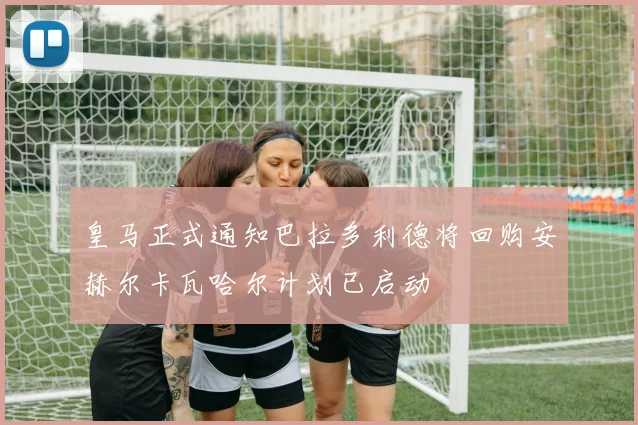 皇马正式通知巴拉多利德将回购安赫尔卡瓦哈尔计划已启动