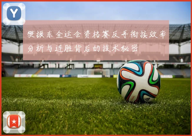樊振东全运会资格赛反手衔接效率分析与连胜背后的技术秘密
